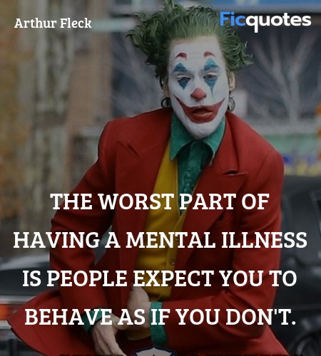  The worst part of having a mental illness is people expect you to behave as if you don't. image