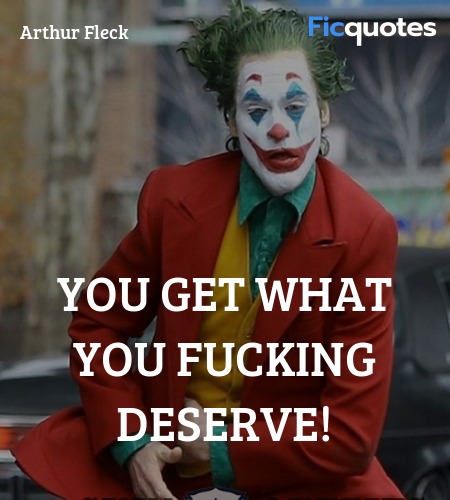 You get what you fucking deserve quote image