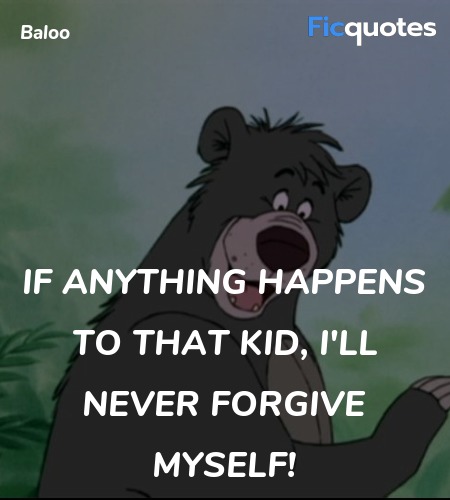  If anything happens to that kid, I'll never ... quote image