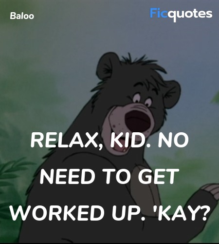  Relax, kid. No need to get worked up. 'kay... quote image