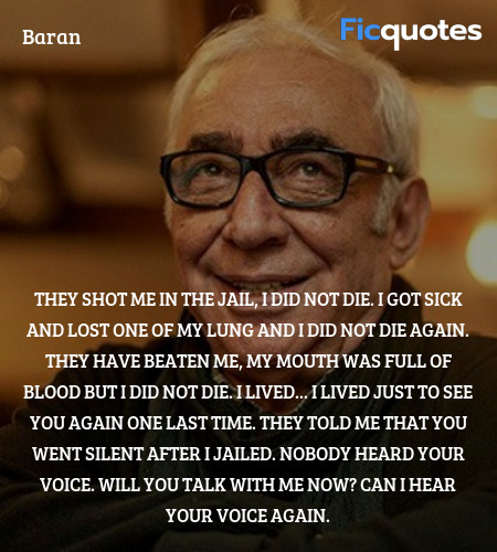 They shot me in the jail, I did not die. I got sick and lost one of my lung and I did not die again. They have beaten me, my mouth was full of blood but I did not die. I lived... I lived just to see you again one last time. They told me that you went silent after I jailed. Nobody heard your voice. Will you talk with me now? Can I hear your voice again. image