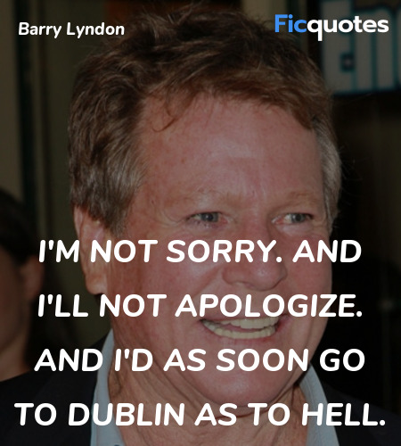 I'm not sorry. And I'll not apologize. And I'd as ... quote image