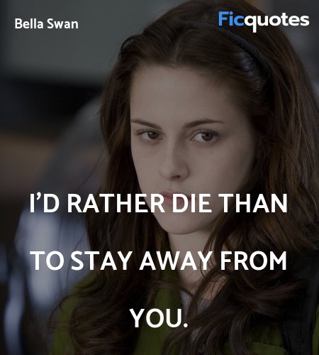  I'd rather die than to stay away from you quote image
