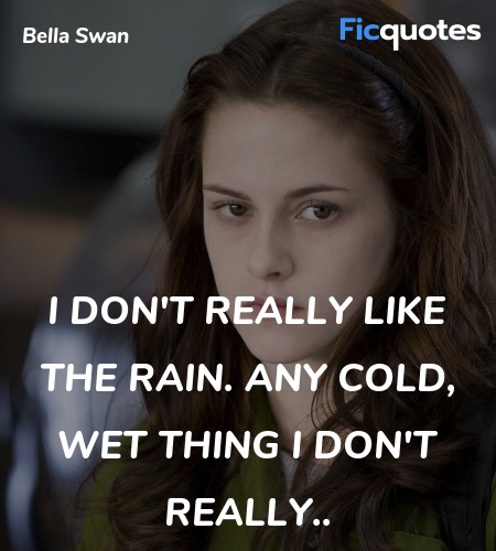  I don't really like the rain. Any cold, wet thing... quote image
