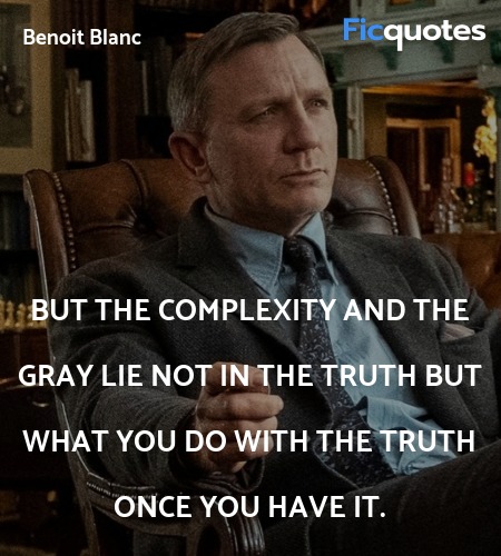  But the complexity and the gray lie not in the truth but what you do with the truth once you have it. image