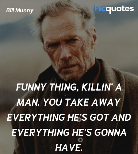 Funny thing, killin' a man. You take away  quote image
