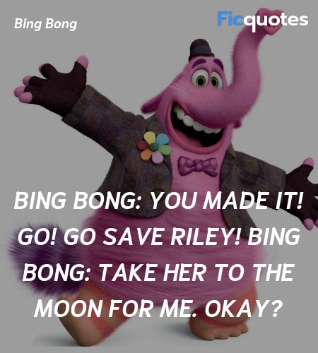 Bing Bong: You made it! Go! Go save Riley!
Bing Bong: Take her to the moon for me. Okay? image
