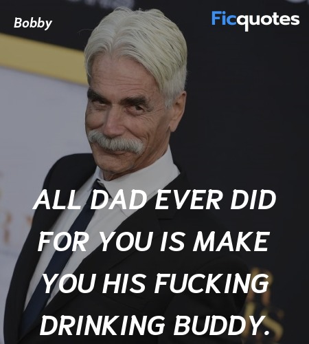 All Dad ever did for you is make you his fucking ... quote image