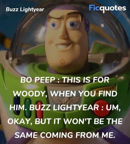 Bo Peep : This is for Woody, when you find him.
Buzz Lightyear :  Um, okay, but it won't be the same coming from me. image
