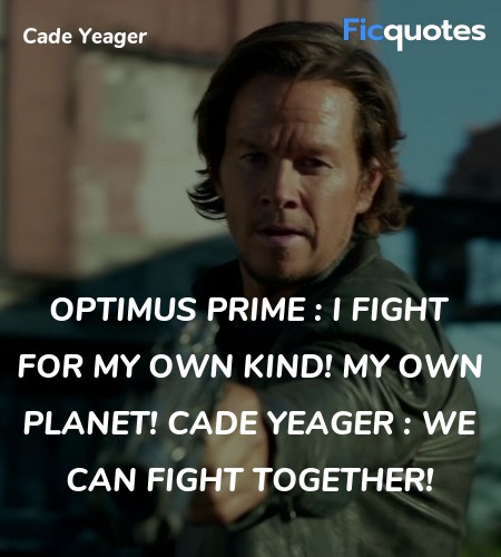 Optimus Prime : I fight for my own kind! My own planet!
Cade Yeager : We can fight together! image