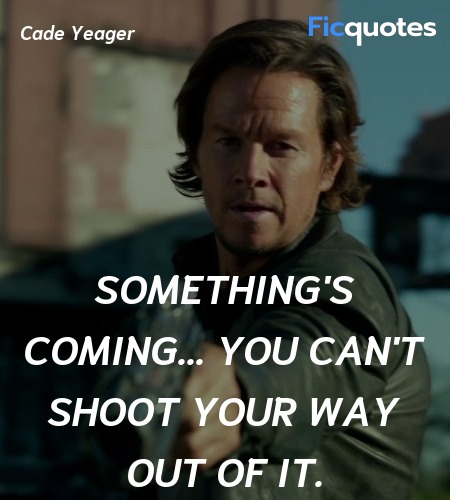  Something's coming... you can't shoot your way ... quote image