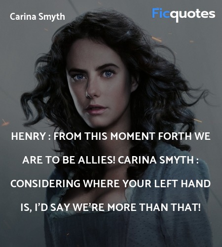 Henry : From this moment forth we are to be allies!
Carina Smyth : Considering where your left hand is, I'd say we're more than that! image