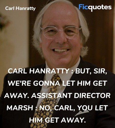 Carl Hanratty : But, sir, we're gonna let him get away.
Assistant Director Marsh : No, Carl, you let him get away. image