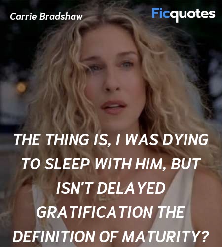 The thing is, I was dying to sleep with him, but isn't delayed gratification the definition of maturity? image