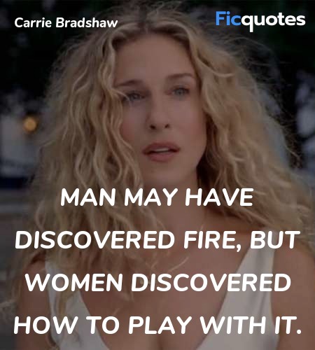 Man may have discovered fire, but women discovered... quote image