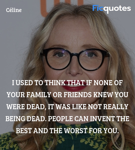 I used to think that if none of your family or friends knew you were dead, it was like not really being dead. People can invent the best and the worst for you. image