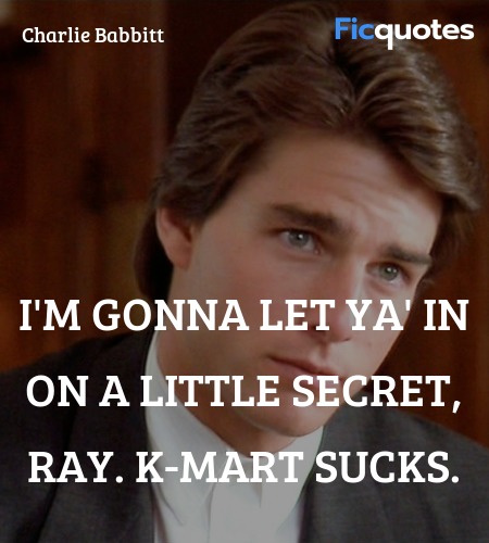 I'm gonna let ya' in on a little secret, Ray. K-... quote image