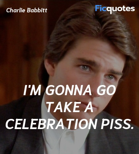 I'm gonna go take a celebration piss quote image