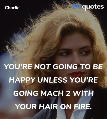 You're not going to be happy unless you're going Mach 2 with your hair on fire. image