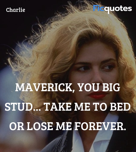 Maverick, you big stud... Take me to bed or lose me forever. image