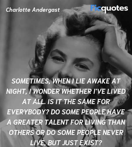 Sometimes, when I lie awake at night, I wonder whether I've lived at all. Is it the same for everybody? Do some people have a greater talent for living than others or do some people never live, but just exist? image