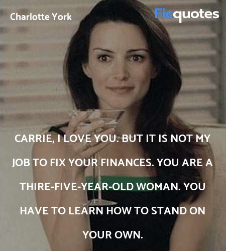 Carrie, I love you. But it is not my job to fix your finances. You are a thire-five-year-old woman. You have to learn how to stand on your own. image
