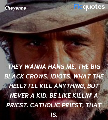 They wanna hang me, the big black crows. Idiots. What the hell? I'll kill anything, but never a kid. Be like killin' a priest. Catholic priest, that is. image