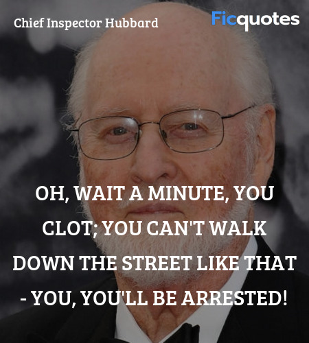 Oh, wait a minute, you clot; you can't walk down the street like that - you, you'll be arrested! image