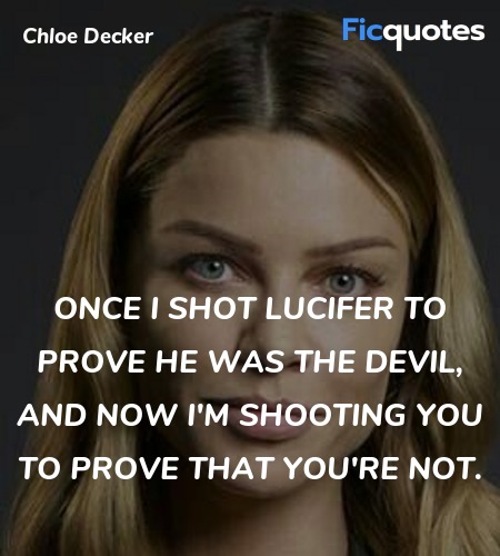 Once I shot Lucifer to prove he was the Devil, and now I'm shooting you to prove that you're not. image