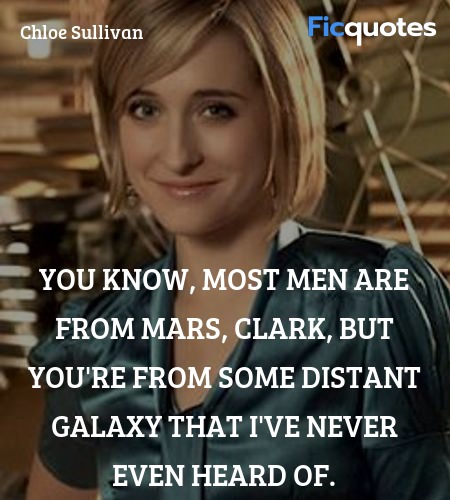 You know, most men are from Mars, Clark, but you're from some distant galaxy that I've never even heard of. image