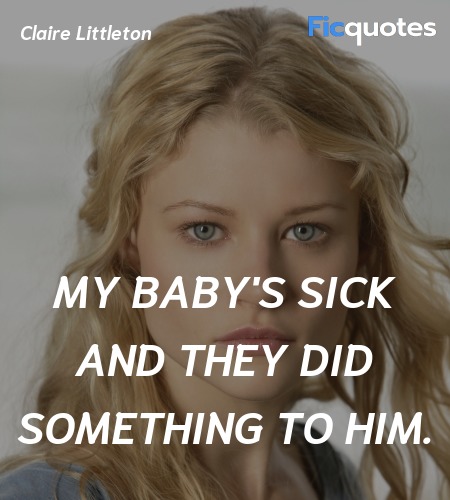 My baby's sick and they did something to him... quote image