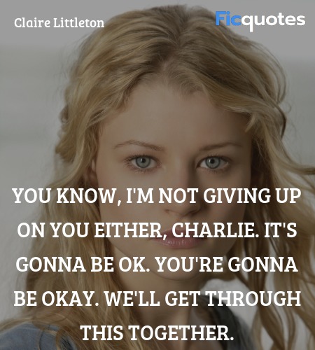 You know, I'm not giving up on you either, Charlie. It's gonna be ok. You're gonna be okay. We'll get through this together. image
