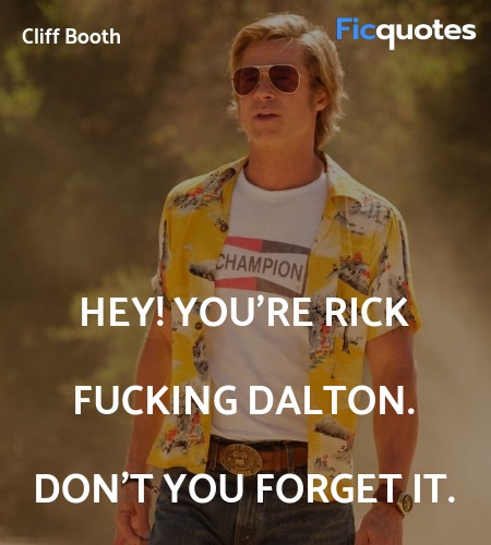 Hey! You're Rick fucking Dalton. Don't you forget ... quote image