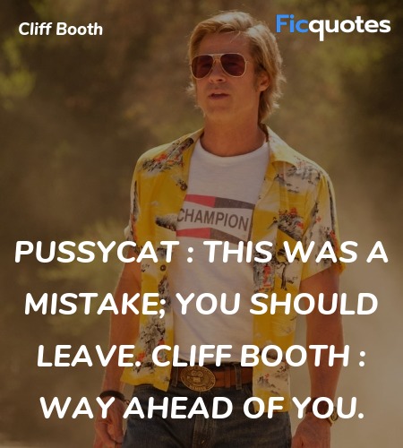 Pussycat : This was a mistake; you should leave.
Cliff Booth : Way ahead of you. image