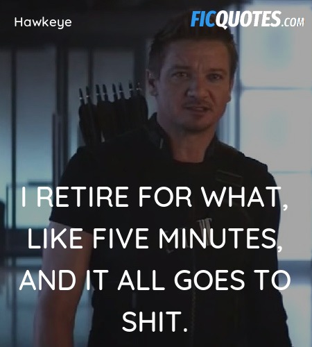 I retire for what, like five minutes, and it all ... quote image