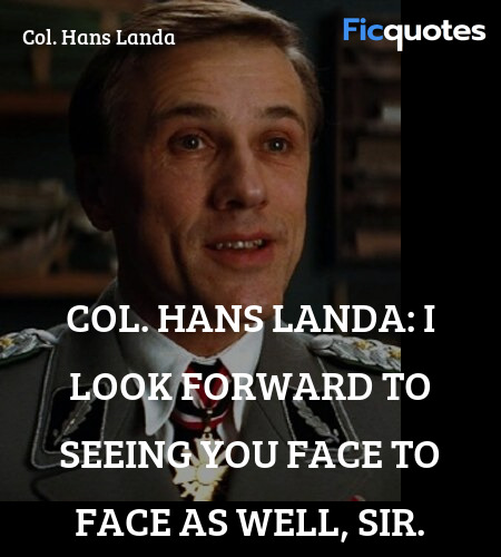 
Col. Hans Landa: I look forward to seeing you face to face as well, sir. image