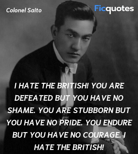 I hate the British! You are defeated but you have no shame. You are stubborn but you have no pride. You endure but you have no courage. I hate the British! image