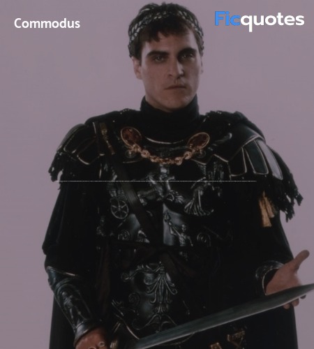 Commodus :   Lucius will stay with me now. And if his mother so much as looks at me in a manner that displeases me, he will die. If she decides to be noble and takes her own life, he will die.
Commodus : And as for you, you will love me as I loved you. You will provide me with an heir of pure blood, so that Commodus and his progeny will rule for a thousand years. Am I not merciful?
Commodus : AM I NOT MERCIFUL? image
