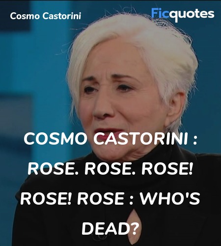 Cosmo Castorini : Rose. Rose. Rose! Rose!
Rose : Who's dead? image