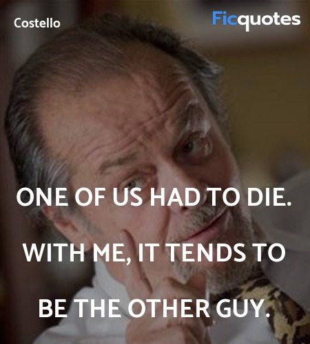 One of us had to die. With me, it tends to be the ... quote image