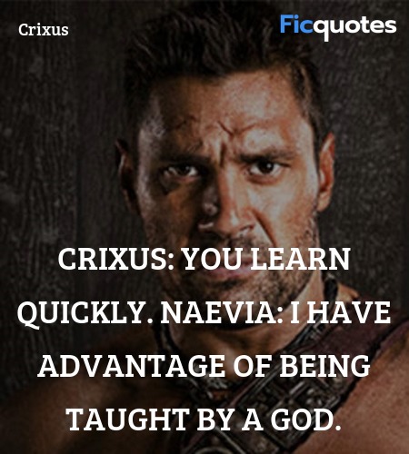 Crixus: You learn quickly.
Naevia: I have advantage of being taught by a god. image