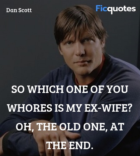  So which one of you whores is my ex-wife? Oh, the... quote image