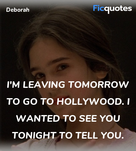 I'm leaving tomorrow to go to Hollywood. I wanted to see you tonight to tell you. image