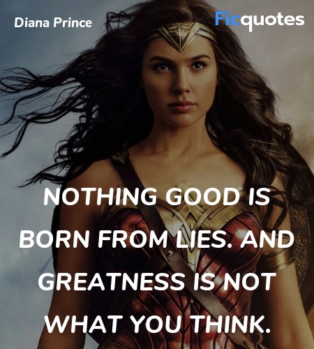 Nothing good is born from lies. And greatness is ... quote image