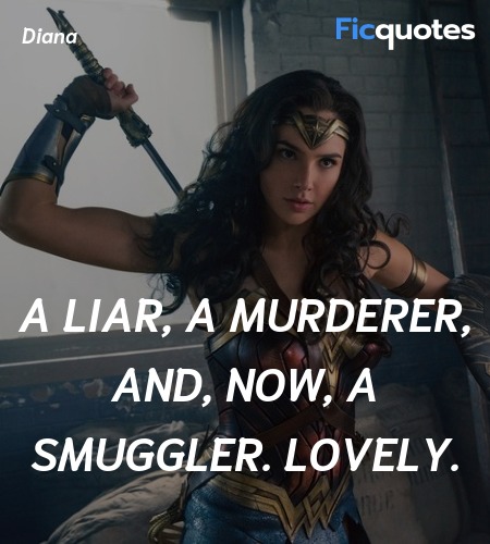 A liar, a murderer, and, now, a smuggler. Lovely... quote image
