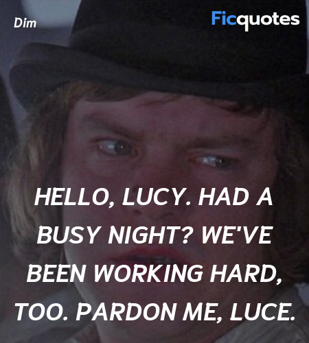 Hello, Lucy. Had a busy night? We've been working hard, too. Pardon me, Luce. image