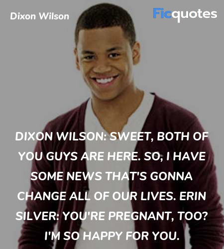 Dixon Wilson: Sweet, both of you guys are here. So, I have some news that's gonna change all of our lives.
Erin Silver: You're pregnant, too? I'm so happy for you. image