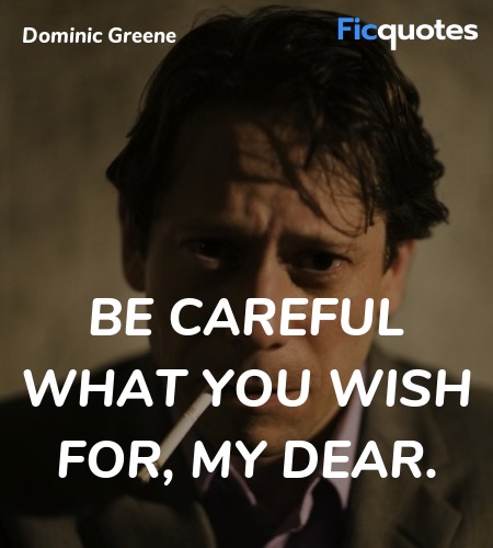 Be careful what you wish for, my dear quote image