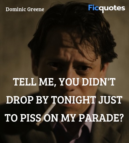 Tell me, you didn't drop by tonight just to piss ... quote image