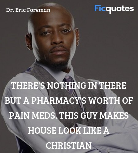 There's nothing in there but a pharmacy's worth of pain meds. This guy makes House look like a Christian image